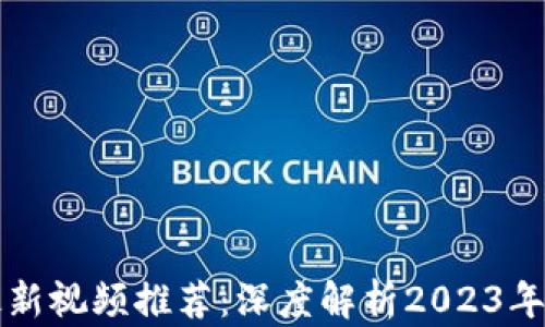 
区块链最新视频推荐：深度解析2023年热点趋势