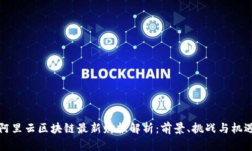 阿里云区块链最新财报解析：前景、挑战与机遇