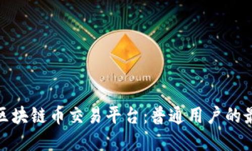 推荐的区块链币交易平台：普通用户的最佳选择