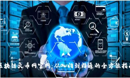 区块链火币网官网：从入门到精通的全方位指南