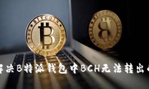 如何解决B特派钱包中BCH无法转出的烦恼