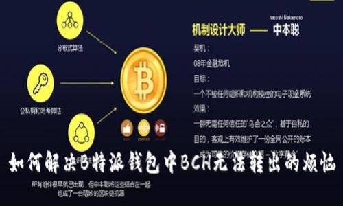 如何解决B特派钱包中BCH无法转出的烦恼