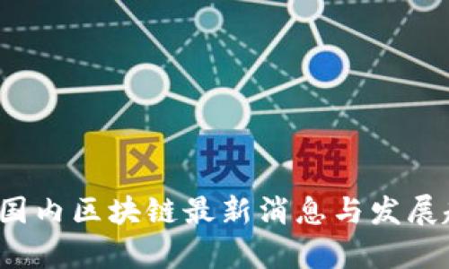2023年国内区块链最新消息与发展趋势分析