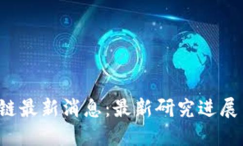  北大区块链最新消息：最新研究进展与行业应用