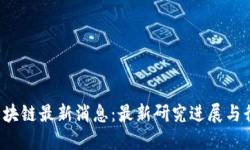  北大区块链最新消息：最新研究进展与行业应用