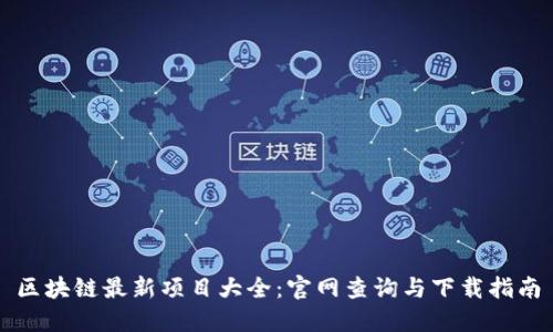 区块链最新项目大全：官网查询与下载指南