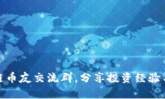 加入区块链币友交流群，分享投资经验与行业洞