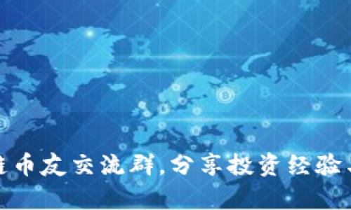 加入区块链币友交流群，分享投资经验与行业洞察