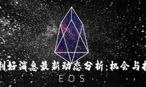 区块链利好消息最新动态分析：机会与挑战并存