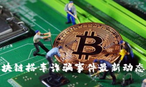 : 区块链搭车诈骗事件最新动态分析