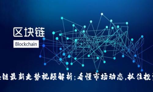 : 区块链最新走势视频解析：看懂市场动态，抓住投资机会