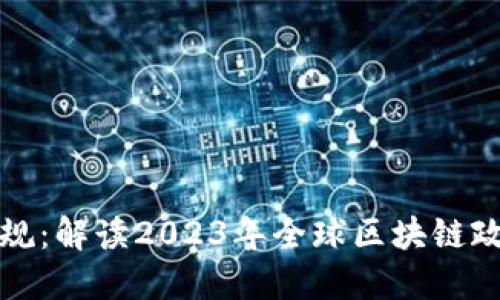 区块链最新新规：解读2023年全球区块链政策动向与影响