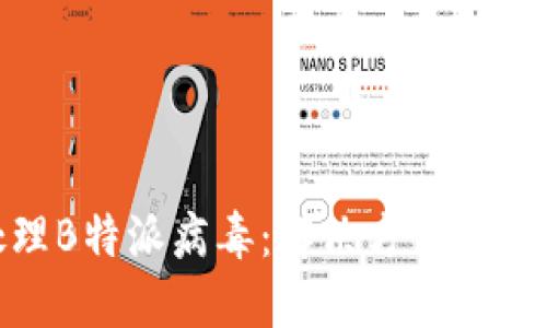 如何处理B特派病毒：解决方案与预防措施