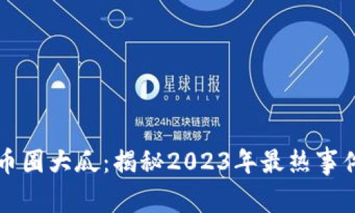 区块链币圈大瓜：揭秘2023年最热事件与趋势