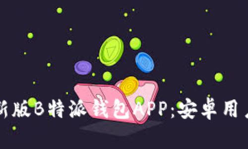 如何下载最新版B特派钱包APP：安卓用户的终极指南