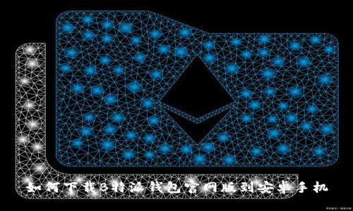 如何下载B特派钱包官网版到安卓手机
