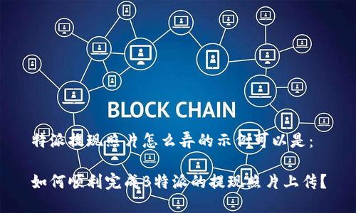 特派提现照片怎么弄的示例可以是：

如何顺利完成B特派的提现照片上传？