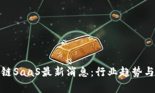 金色财经区块链SaaS最新消息：行业趋势与技术动向分析