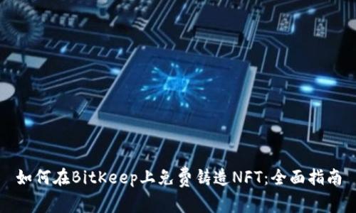 如何在BitKeep上免费铸造NFT：全面指南