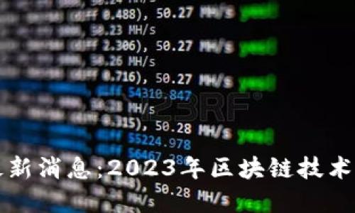 和讯区块链最新消息：2023年区块链技术的趋势与应用