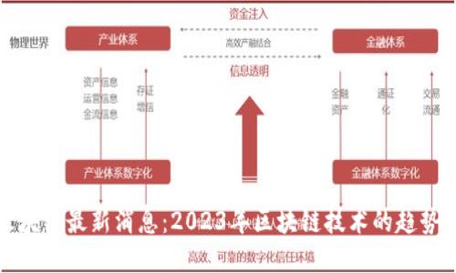 和讯区块链最新消息：2023年区块链技术的趋势与应用