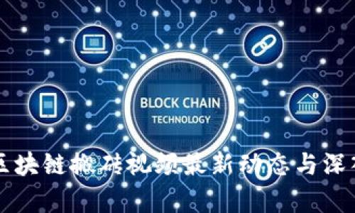 漠河区块链搬砖视频最新动态与深入分析