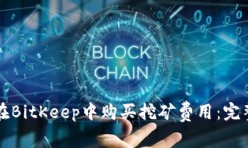 如何在BitKeep中购买挖矿费用：完整指南