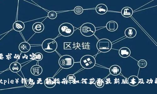 以下是您要求的内容：


比特派（Bitpie）钱包更新指南：如何获取最新版本及功能详细解读
