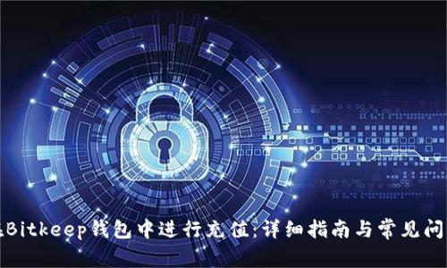 如何在Bitkeep钱包中进行充值：详细指南与常见问题解答