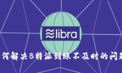 如何解决B特派到账不及时