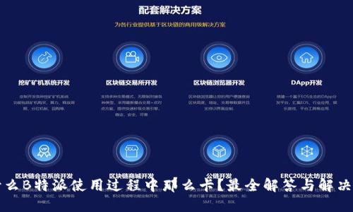为什么B特派使用过程中那么卡？最全解答与解决方案