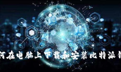 如何在电脑上下载和安装比特派钱包