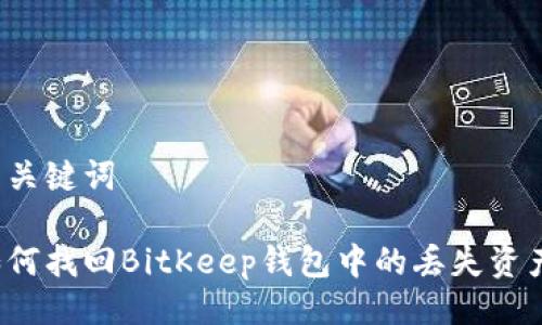 与关键词

如何找回BitKeep钱包中的丢失资产？