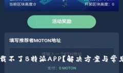 为什么下载不了B特派APP？