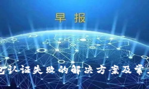 比特派钱包认证失败的解决方案及常见问题解析