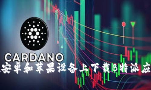 如何在安卓和苹果设备上下载B特派应用程序