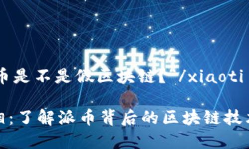 xiaoti“派币是不是假区块链？”/xiaoti

派币的真相：了解派币背后的区块链技术及其价值