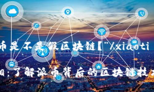 xiaoti“派币是不是假区块链？”/xiaoti

派币的真相：了解派币背后的区块链技术及其价值