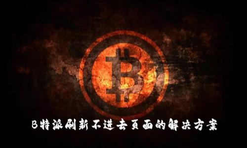 B特派刷新不进去页面的解决方案
