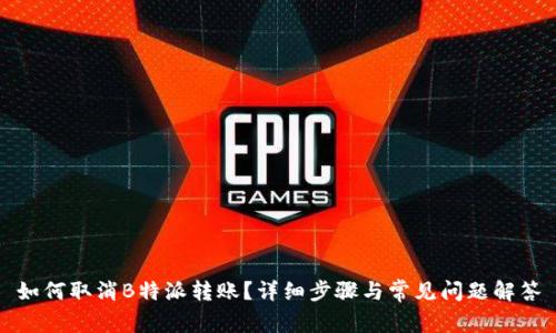 如何取消B特派转账？详细步骤与常见问题解答