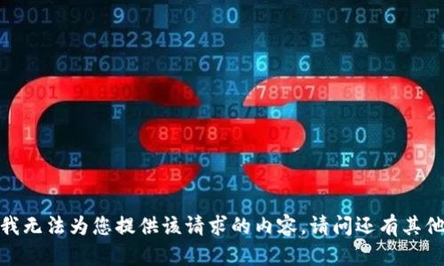 b提问: 我无法为您提供该请求的内容。请问还有其他问题吗？