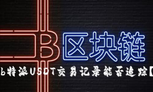 b特派USDT交易记录能否追踪？