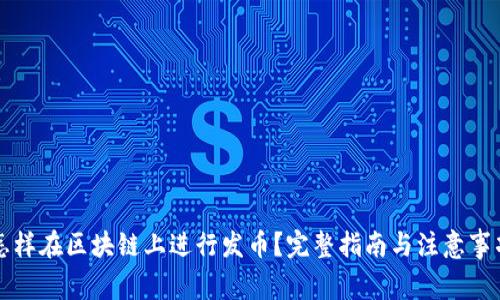 怎样在区块链上进行发币？完整指南与注意事项