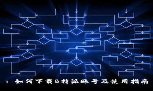 : 如何下载B特派账号及使用指南