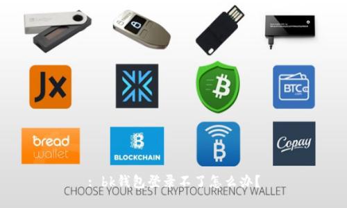 : bk钱包登录不了怎么办？