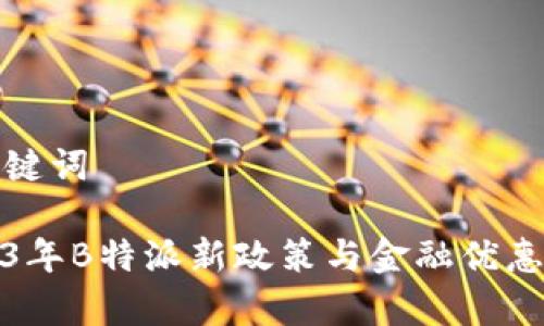 和关键词

2023年B特派新政策与金融优惠解析