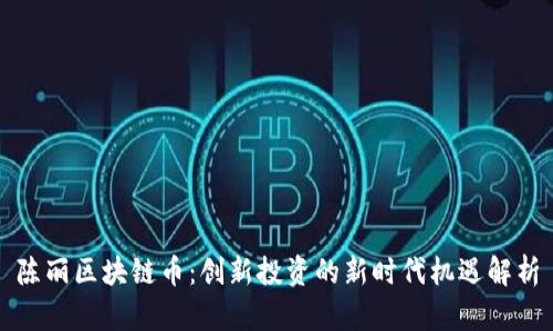 陈丽区块链币：创新投资的新时代机遇解析