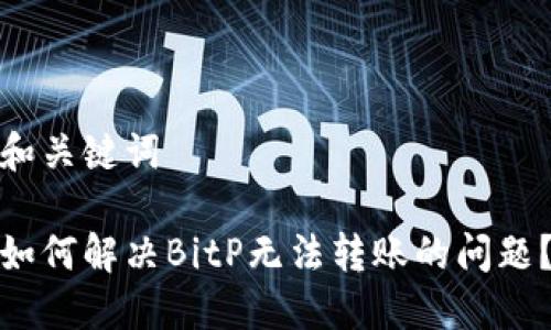 和关键词

如何解决BitP无法转账的问题？