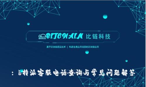 : b特派客服电话查询与常见问题解答