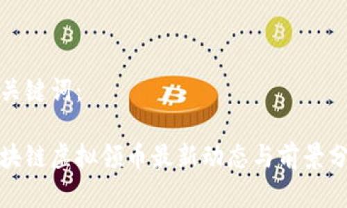 和关键词：

区块链虚拟领币最新动态与前景分析